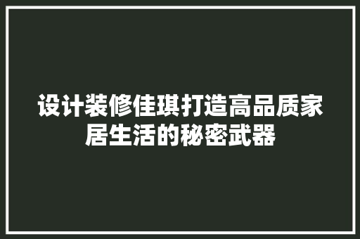 设计装修佳琪打造高品质家居生活的秘密武器