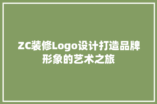 ZC装修Logo设计打造品牌形象的艺术之旅