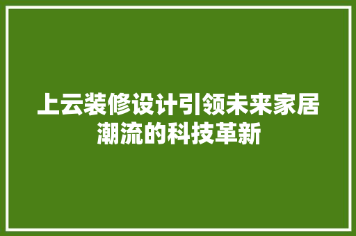 上云装修设计引领未来家居潮流的科技革新