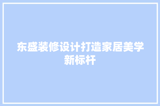 东盛装修设计打造家居美学新标杆