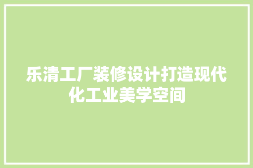 乐清工厂装修设计打造现代化工业美学空间