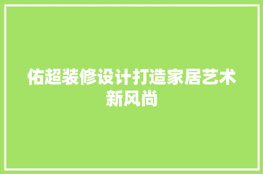 佑超装修设计打造家居艺术新风尚