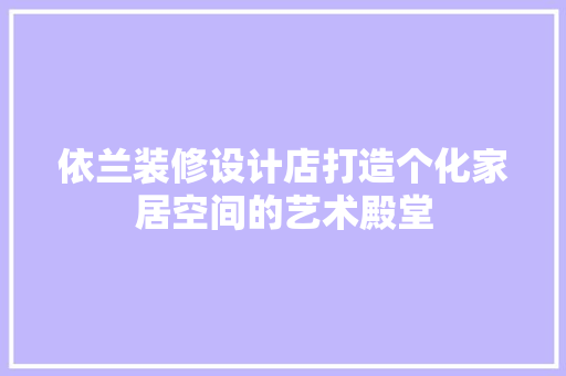 依兰装修设计店打造个化家居空间的艺术殿堂