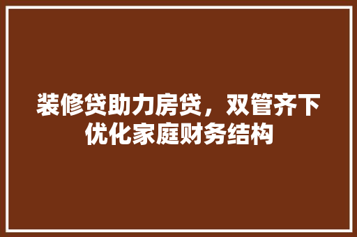 装修贷助力房贷，双管齐下优化家庭财务结构