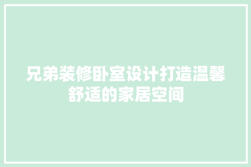 兄弟装修卧室设计打造温馨舒适的家居空间