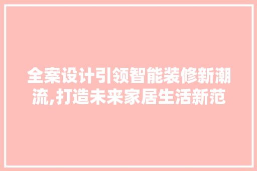 全案设计引领智能装修新潮流,打造未来家居生活新范式