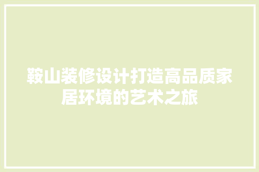 鞍山装修设计打造高品质家居环境的艺术之旅