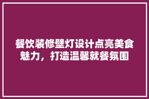 餐饮装修壁灯设计点亮美食魅力，打造温馨就餐氛围