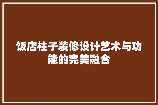 饭店柱子装修设计艺术与功能的完美融合