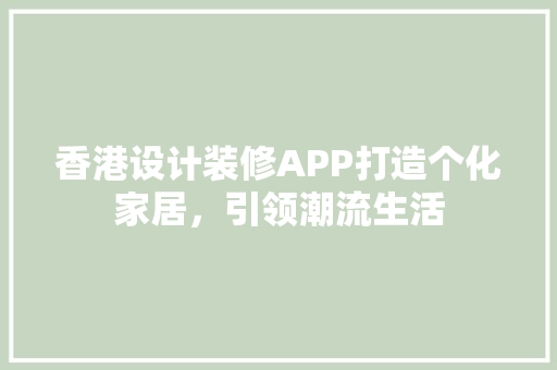 香港设计装修APP打造个化家居，引领潮流生活