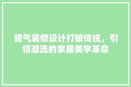 骚气装修设计打破传统，引领潮流的家居美学革命