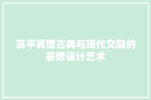 高平宾馆古典与现代交融的装修设计艺术