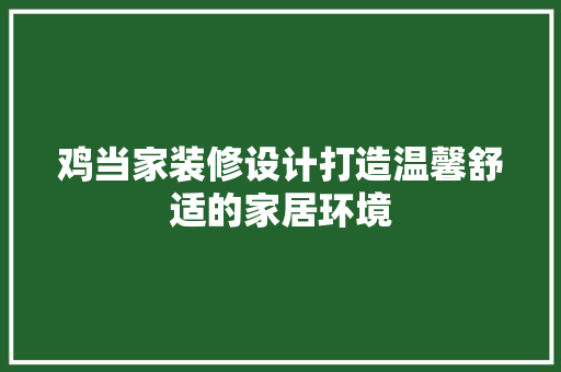 鸡当家装修设计打造温馨舒适的家居环境