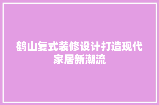 鹤山复式装修设计打造现代家居新潮流  第1张