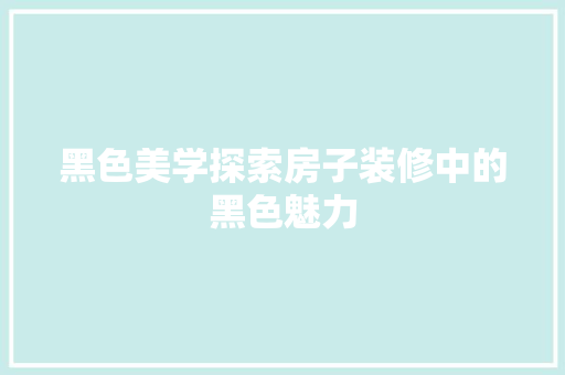 黑色美学探索房子装修中的黑色魅力