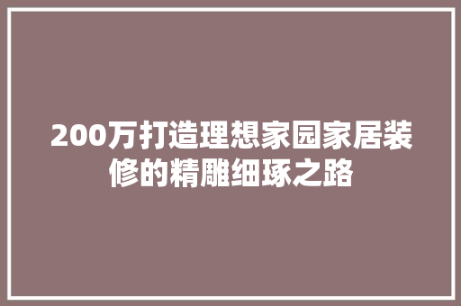 200万打造理想家园家居装修的精雕细琢之路