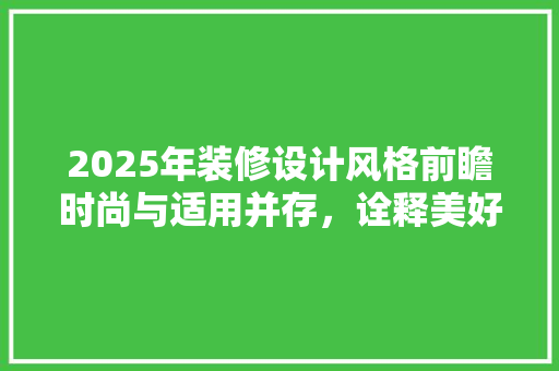 2025年装修设计风格前瞻时尚与适用并存，诠释美好生活新篇章