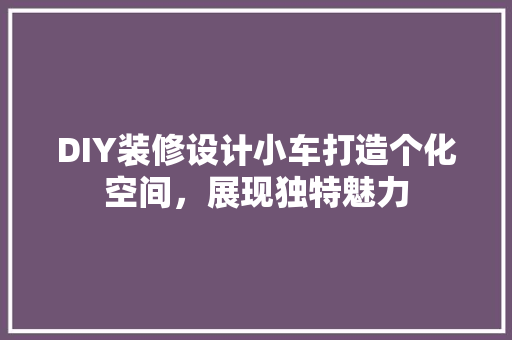 DIY装修设计小车打造个化空间，展现独特魅力