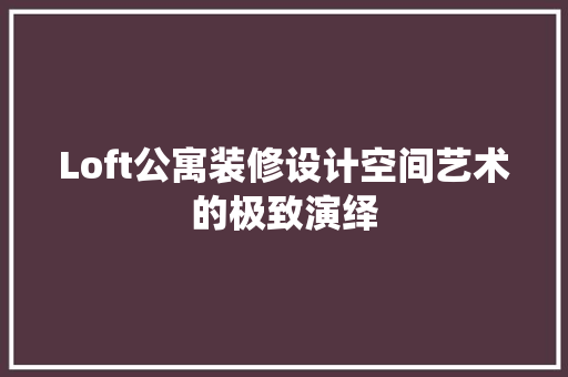 Loft公寓装修设计空间艺术的极致演绎