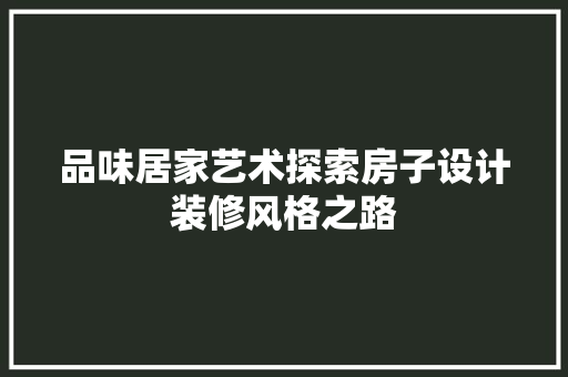 品味居家艺术探索房子设计装修风格之路