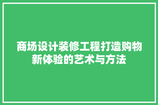 商场设计装修工程打造购物新体验的艺术与方法  第1张