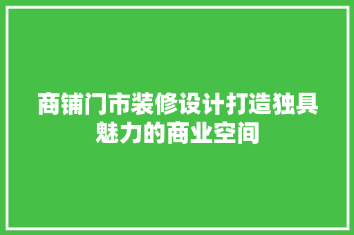 商铺门市装修设计打造独具魅力的商业空间  第1张