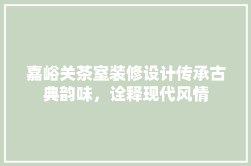 嘉峪关茶室装修设计传承古典韵味，诠释现代风情