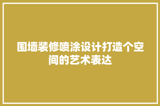 围墙装修喷涂设计打造个空间的艺术表达  第1张