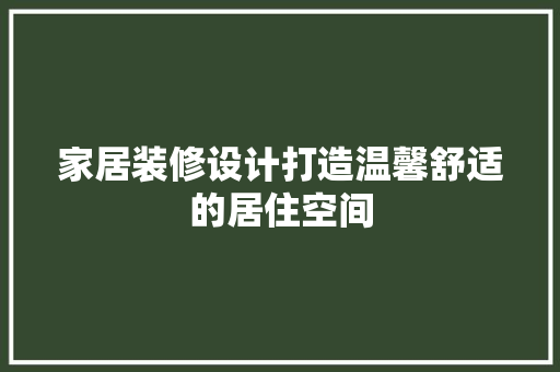 家居装修设计打造温馨舒适的居住空间