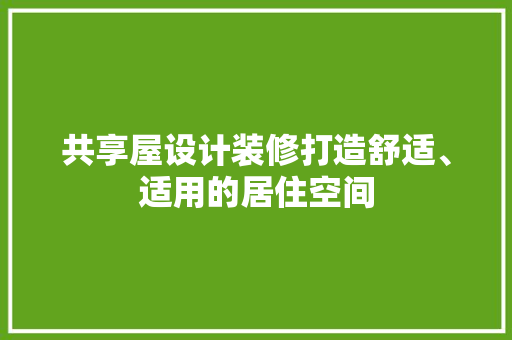 共享屋设计装修打造舒适、适用的居住空间