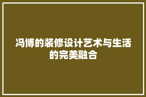 冯博的装修设计艺术与生活的完美融合  第1张