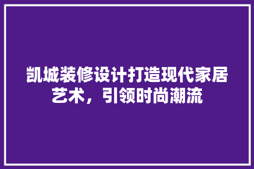 凯城装修设计打造现代家居艺术，引领时尚潮流