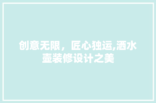 创意无限，匠心独运,洒水壶装修设计之美