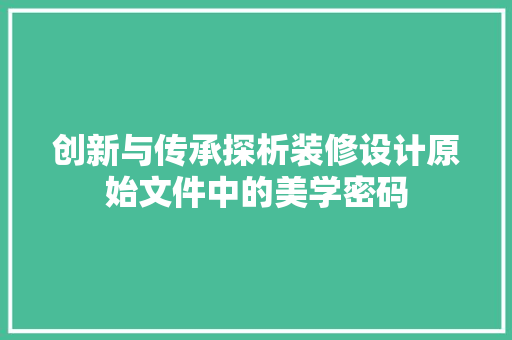 创新与传承探析装修设计原始文件中的美学密码