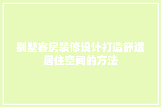别墅客房装修设计打造舒适居住空间的方法