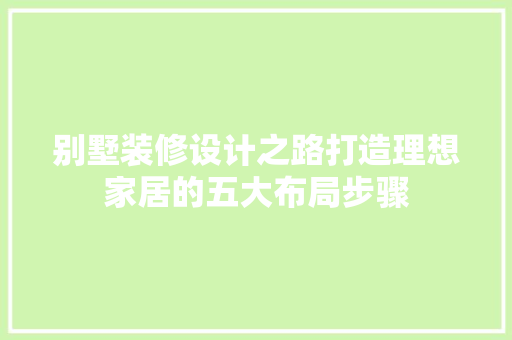 别墅装修设计之路打造理想家居的五大布局步骤  第1张