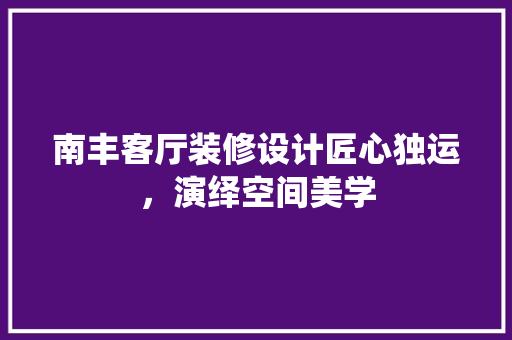 南丰客厅装修设计匠心独运，演绎空间美学