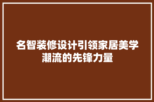 名智装修设计引领家居美学潮流的先锋力量  第1张