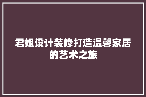君姐设计装修打造温馨家居的艺术之旅