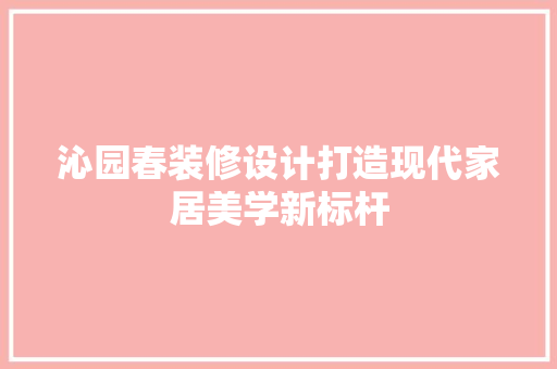 沁园春装修设计打造现代家居美学新标杆