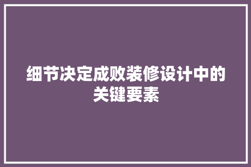 细节决定成败装修设计中的关键要素
