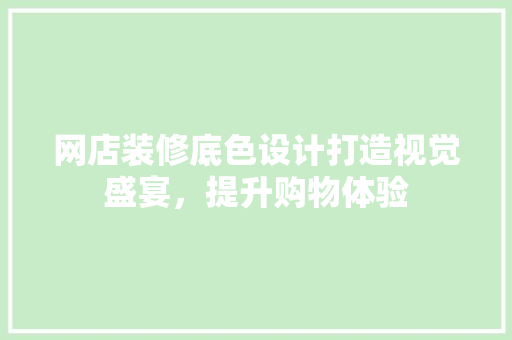 网店装修底色设计打造视觉盛宴，提升购物体验