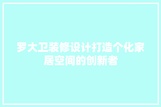 罗大卫装修设计打造个化家居空间的创新者
