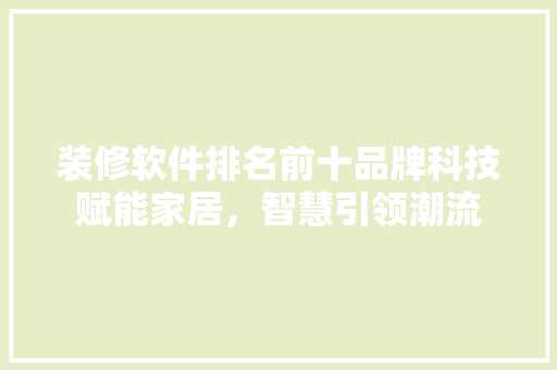 装修软件排名前十品牌科技赋能家居，智慧引领潮流
