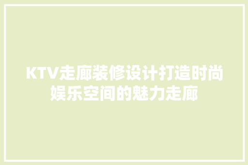 KTV走廊装修设计打造时尚娱乐空间的魅力走廊