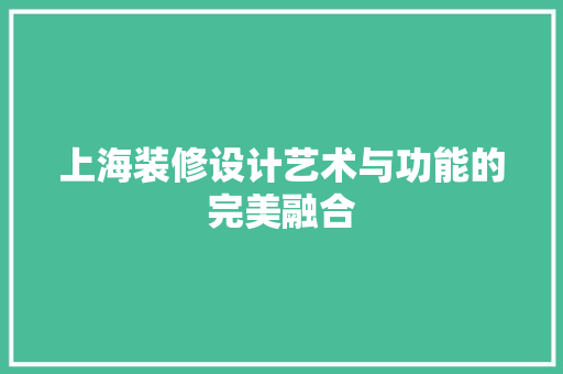 上海装修设计艺术与功能的完美融合