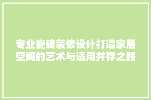 专业瓷砖装修设计打造家居空间的艺术与适用并存之路