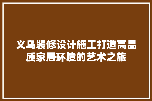 义乌装修设计施工打造高品质家居环境的艺术之旅