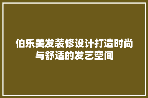 伯乐美发装修设计打造时尚与舒适的发艺空间