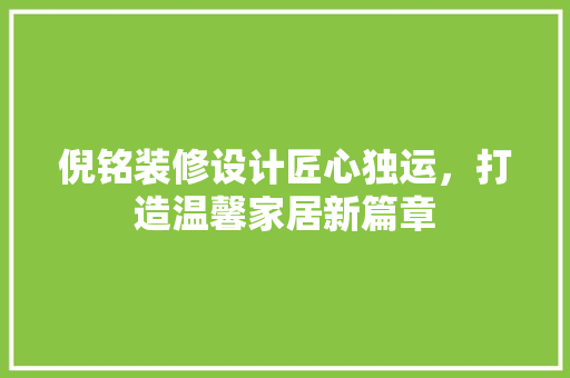 倪铭装修设计匠心独运，打造温馨家居新篇章